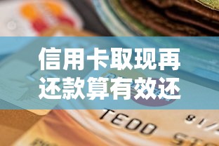 信用卡取现再还款算有效还款吗？一文讲透操作影响