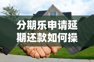 分期乐申请延期还款如何操作？这5个细节必须提前掌握！