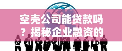 空壳公司能贷款吗？揭秘企业融资的关键条件与操作技巧