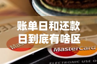 账单日和还款日到底有啥区别？一文讲透信用卡贷款核心规则