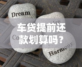 车贷提前还款划算吗？搞懂这些注意事项再决定！