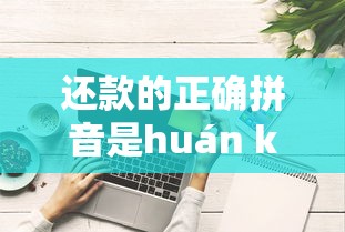 还款的正确拼音是huán kuǎn？这些还款技巧让你轻松应对贷款压力！