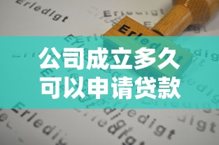 公司成立多久可以申请贷款？经营时间与贷款门槛全解析