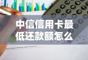 中信信用卡最低还款额怎么算？一文搞懂详细计算方式