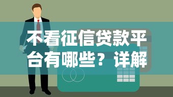 不看征信贷款平台有哪些？详解低门槛借款渠道与注意事项