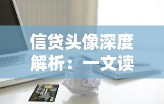 信贷头像深度解析：一文读懂贷款避坑指南与资质提升技巧
