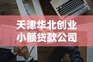 天津华北创业小额贷款公司服务指南：小微企业融资难题破解方案