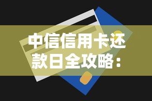 中信信用卡还款日全攻略：避免逾期的隐藏技巧与注意事项
