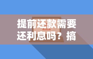 提前还款需要还利息吗？搞懂贷款利息计算规则和违约金避坑指南