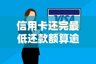 信用卡还完最低还款额算逾期吗？关键知识点深度解析