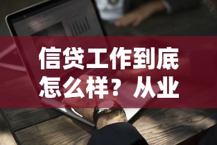 信贷工作到底怎么样？从业者揭秘行业现状与职业发展前景