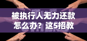 被执行人无力还款怎么办？这5招教你化解债务危机！