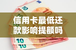 信用卡最低还款影响提额吗？银行审核规则深度解析