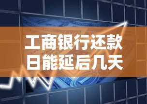 工商银行还款日能延后几天？了解宽限期规则避免逾期影响