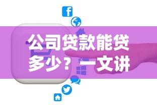 公司贷款能贷多少？一文讲透企业贷款额度测算方法