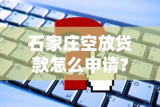 石家庄空放贷款怎么申请？这些流程和注意事项必须了解！
