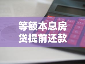 等额本息房贷提前还款利息如何计算？手把手教你省钱技巧