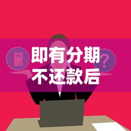 即有分期不还款后果严重吗？这些影响和补救方法必须了解
