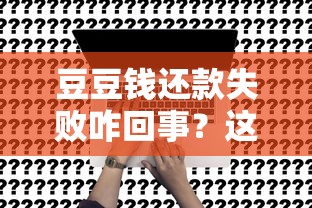 豆豆钱还款失败咋回事？这5个原因和解决办法必须看！