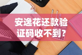 安逸花还款验证码收不到？别慌！教你5招轻松解决