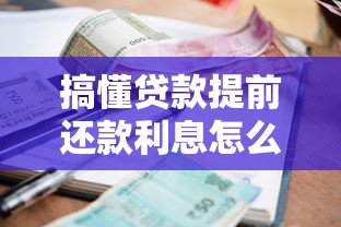 搞懂贷款提前还款利息怎么算，这样操作省下好几万
