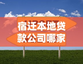 宿迁本地贷款公司哪家靠谱？专业解析贷款方案选择技巧