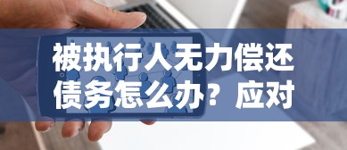 被执行人无力偿还债务怎么办？应对措施与解决办法全解析