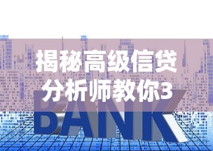 揭秘高级信贷分析师教你3步搞定大额贷款审批诀窍