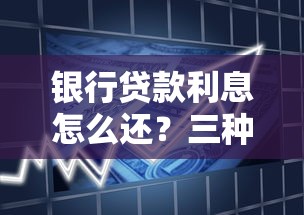 银行贷款利息怎么还？三种还款方式全解析
