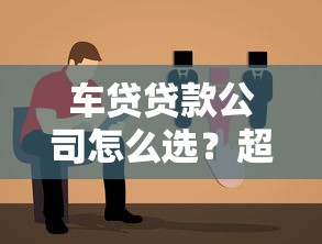 车贷贷款公司怎么选？超全避坑指南+低利率方案解析！