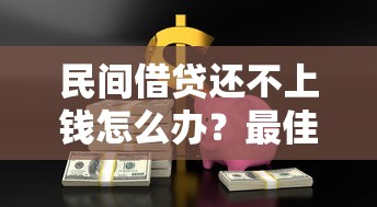 民间借贷还不上钱怎么办？最佳处理方法和避坑指南