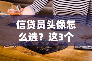 信贷员头像怎么选？这3个细节提升客户信任感，贷款服务更高效！