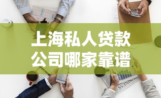 上海私人贷款公司哪家靠谱？选对平台才能轻松解决资金难题