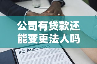 公司有贷款还能变更法人吗？详细解答流程与注意事项