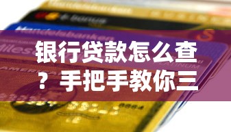 银行贷款怎么查？手把手教你三步摸清信用记录和利率