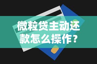 微粒贷主动还款怎么操作？手把手教你正确还款技巧