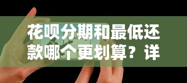 花呗分期和最低还款哪个更划算？详细对比教你选对还款方式