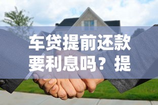 车贷提前还款要利息吗？提前还贷利息怎么算才划算
