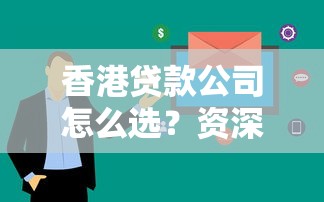 香港贷款公司怎么选？资深用户实测避坑指南与流程解析