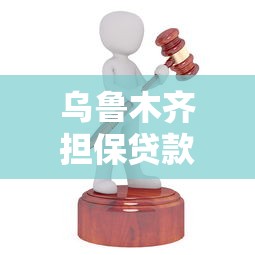 乌鲁木齐担保贷款公司哪家好？正规靠谱推荐及办理条件全解析