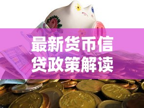 最新货币信贷政策解读：如何抓住贷款红利降低融资成本？
