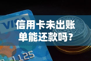 信用卡未出账单能还款吗？这5个隐藏技巧值得收藏