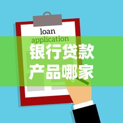 银行贷款产品哪家强？超全汇总+利率对比，教你选对贷款方案