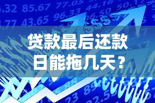 贷款最后还款日能拖几天？这些隐藏规则必须提前摸清