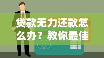 贷款无力还款怎么办？教你最佳处理方法避免征信受损