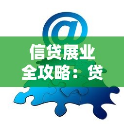 信贷展业全攻略：贷款避坑技巧与实战策略分享