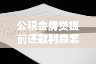 公积金房贷提前还款利息怎么算？手把手教你计算窍门