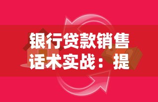银行贷款销售话术实战：提升转化率的高效沟通策略解析