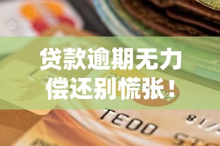 贷款逾期无力偿还别慌张！实用应对方案与协商技巧指南
