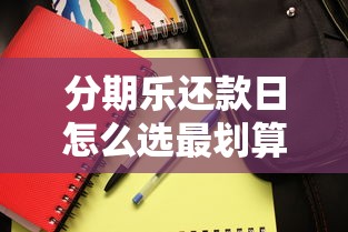 分期乐还款日怎么选最划算？手把手教你避开这些坑！
